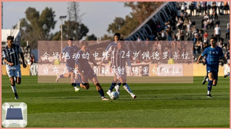 全场跑动的中锋！24岁佩德罗点位分布广泛，贡献3射1传重创维拉