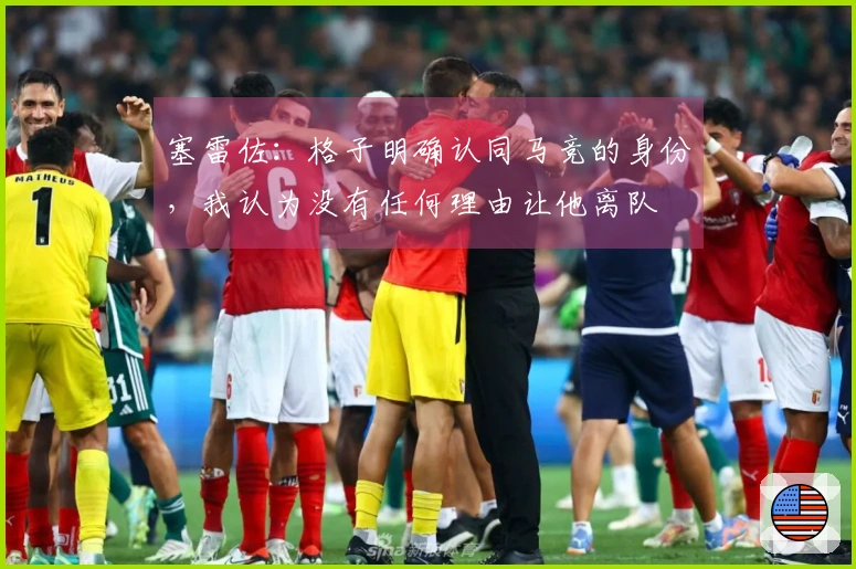 塞雷佐：格子明确认同马竞的身份，我认为没有任何理由让他离队