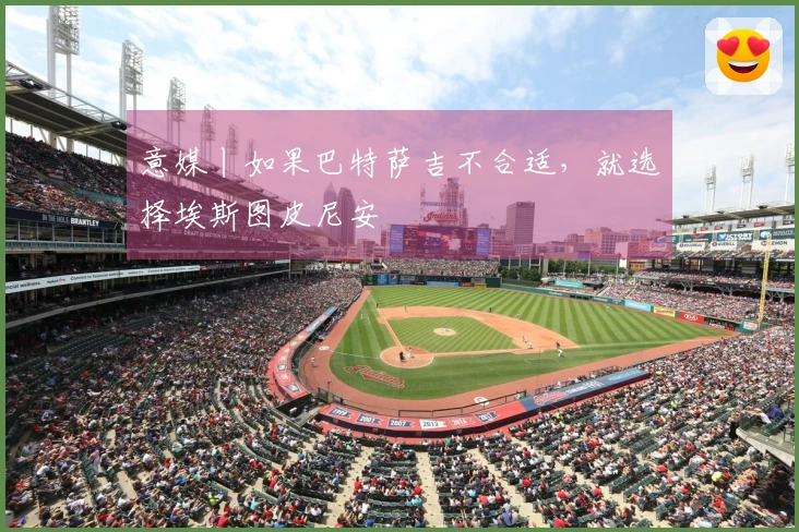 意媒丨如果巴特萨吉不合适,就选择埃斯图皮尼安