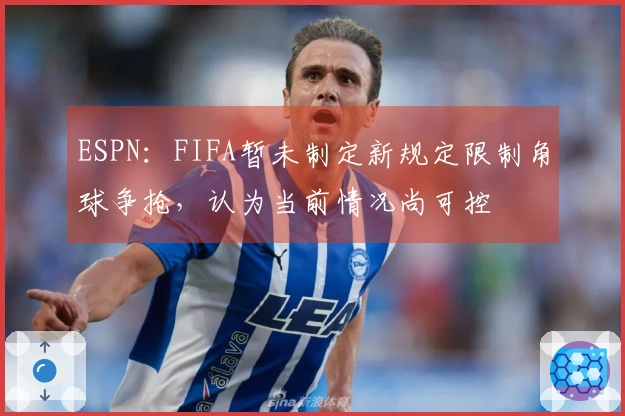 ESPN：FIFA暂未制定新规定限制角球争抢，认为当前情况尚可控