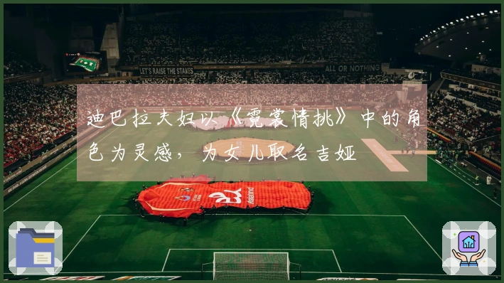 迪巴拉夫妇以《霓裳情挑》中的角色为灵感，为女儿取名吉娅