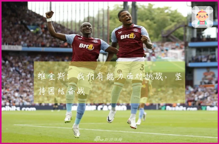 维金斯：我们有能力面对挑战，坚持团结奋战