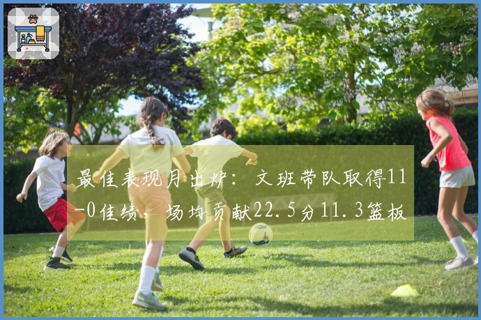 最佳表现月出炉：文班带队取得11-0佳绩，场均贡献22.5分11.3篮板，坎宁安领队9-2