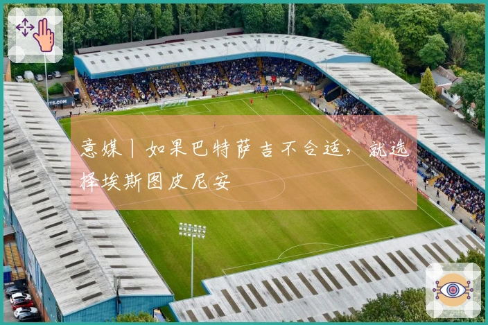 意媒丨如果巴特萨吉不合适，就选择埃斯图皮尼安