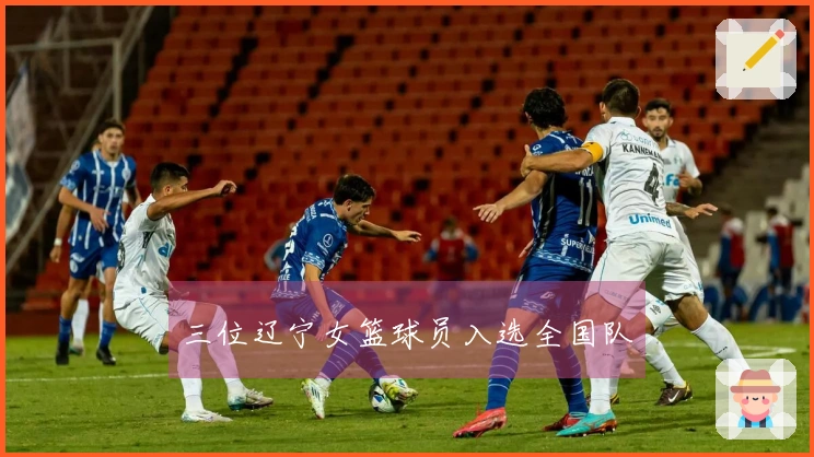 三位辽宁女篮球员入选全国队