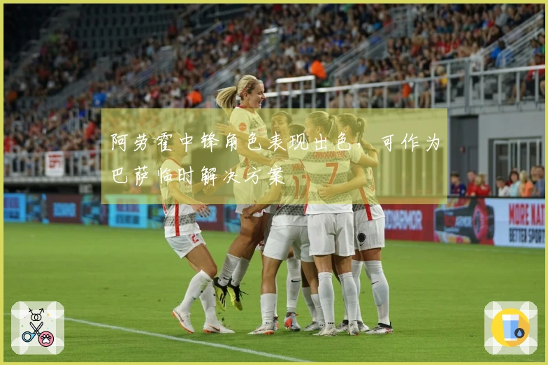 阿劳霍中锋角色表现出色，可作为巴萨临时解决方案