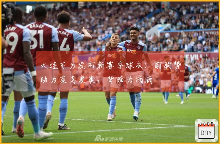 大连可为发布新赛季球衣：前胸赞助为菜鸟裹裹，背面为滴滴