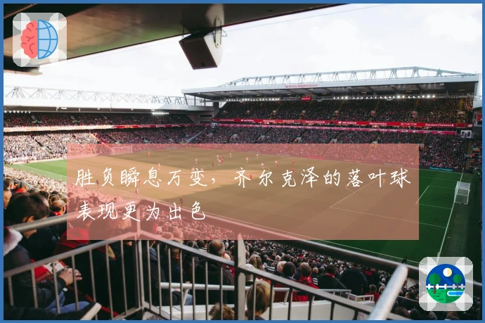 胜负瞬息万变，齐尔克泽的落叶球表现更为出色