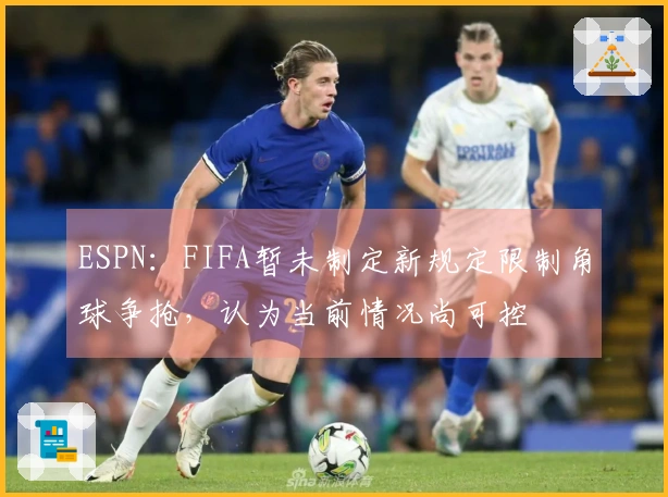 ESPN：FIFA暂未制定新规定限制角球争抢，认为当前情况尚可控
