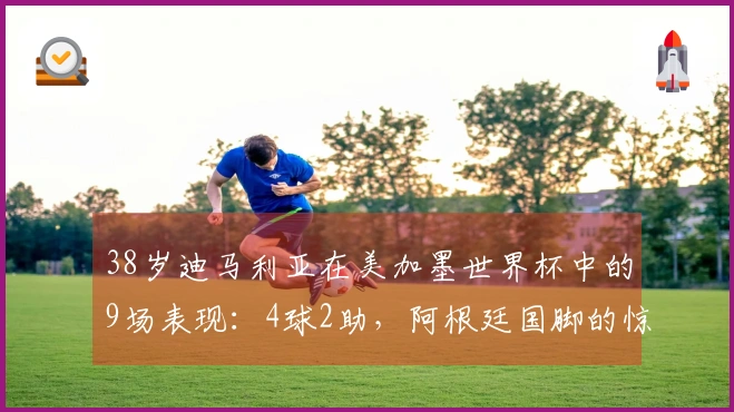 38岁迪马利亚在美加墨世界杯中的9场表现：4球2助，阿根廷国脚的惊人表态