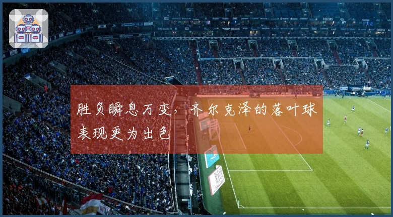 胜负瞬息万变，齐尔克泽的落叶球表现更为出色