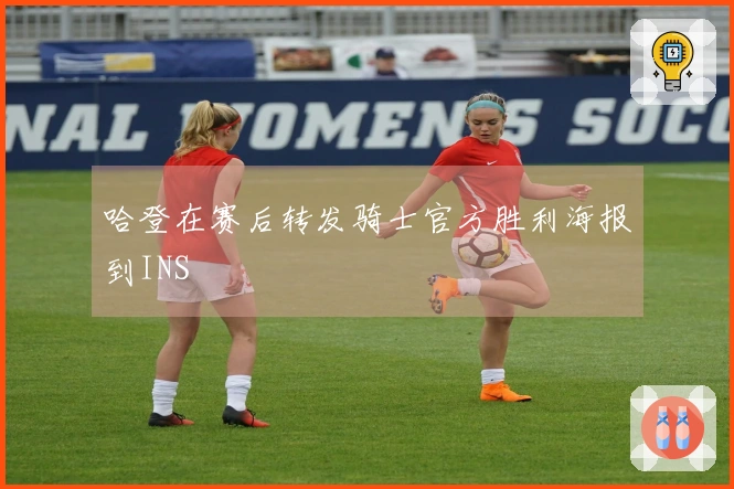 哈登在赛后转发骑士官方胜利海报到INS