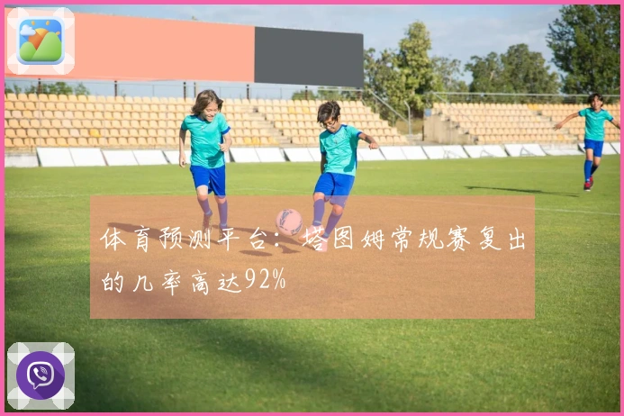 体育预测平台:塔图姆常规赛复出的几率高达92%