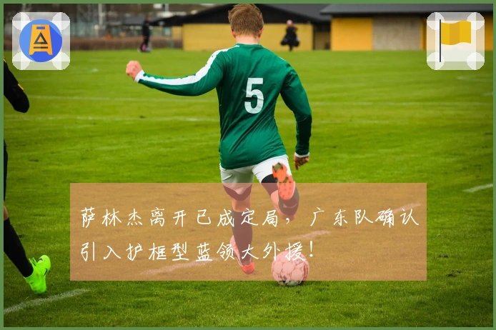 萨林杰离开已成定局，广东队确认引入护框型蓝领大外援！